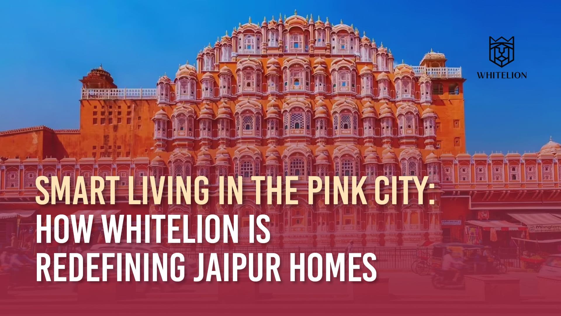 Smart Living in the Pink City: How Whitelion is Redefining Jaipur Homes
